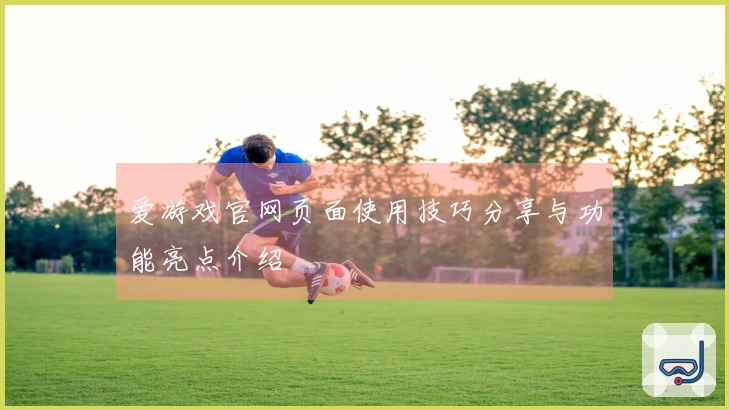 爱游戏官网页面使用技巧分享与功能亮点介绍