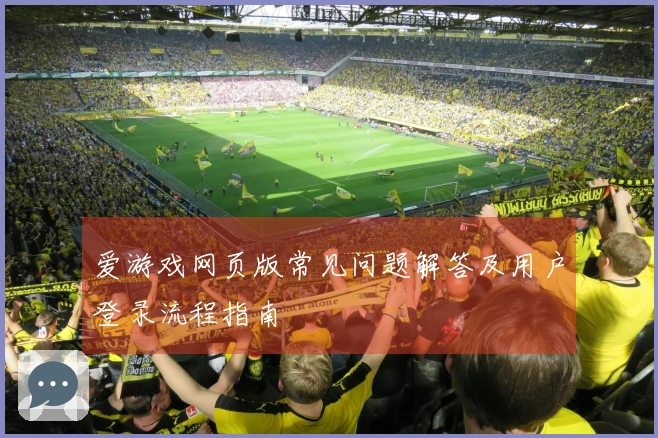 爱游戏网页版常见问题解答及用户登录流程指南