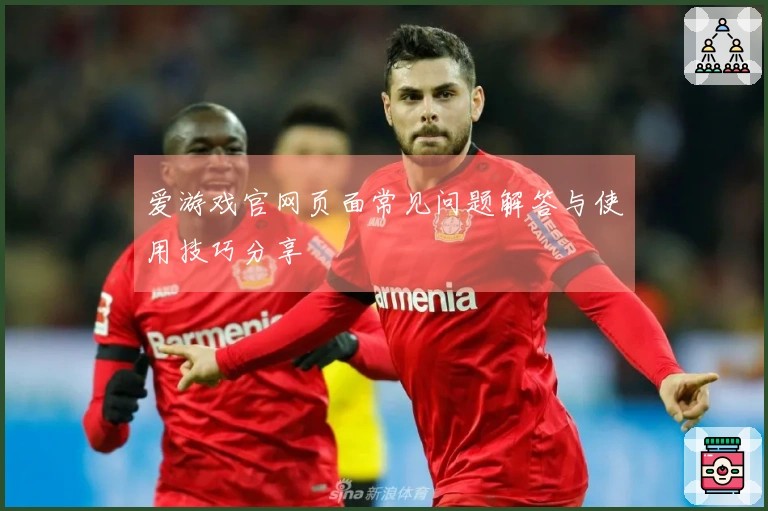 爱游戏官网页面常见问题解答与使用技巧分享