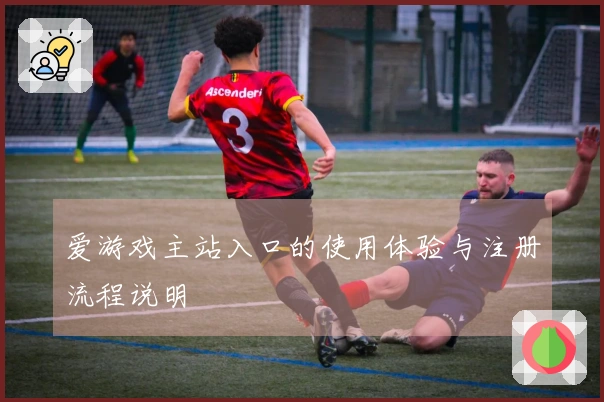 爱游戏主站入口的使用体验与注册流程说明