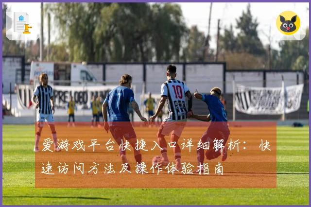 爱游戏平台快捷入口详细解析：快速访问方法及操作体验指南