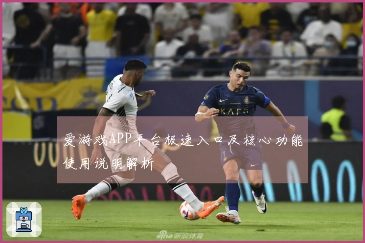 爱游戏APP平台极速入口及核心功能使用说明解析
