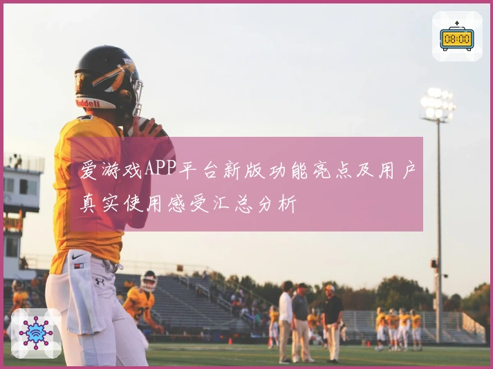 爱游戏APP平台新版功能亮点及用户真实使用感受汇总分析