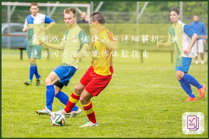 爱游戏平台快捷入口详细解析：快速访问方法及操作体验指南