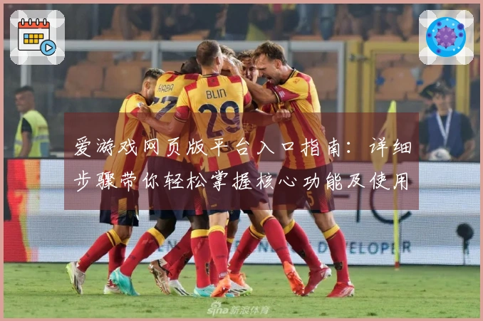爱游戏网页版平台入口指南：详细步骤带你轻松掌握核心功能及使用体验