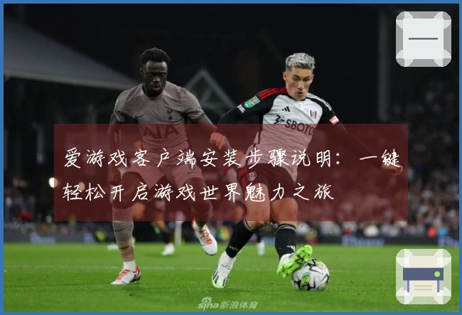爱游戏客户端安装步骤说明：一键轻松开启游戏世界魅力之旅